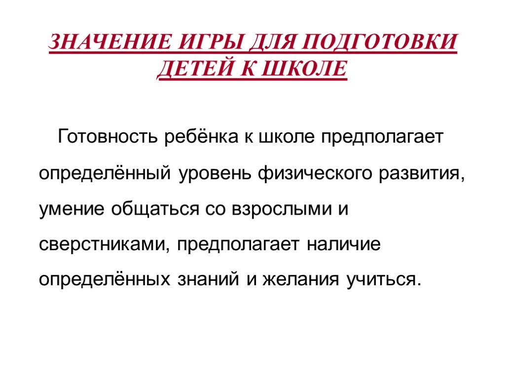 ЗНАЧЕНИЕ ИГРЫ ДЛЯ ПОДГОТОВКИ ДЕТЕЙ К ШКОЛЕ Готовность ребёнка к школе предполагает определённый уровень